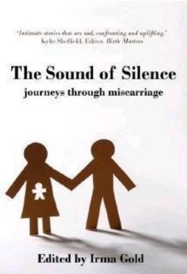The Sound of Silence: Journeys Through Miscarriage by Irma Gold