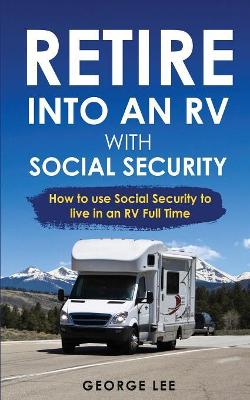 RV Living: Retire Into An RV With Social Security: How To Use Social Security To Live In An RV Full Time book