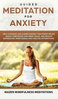 Guided Meditation for Anxiety: Self-Hypnosis and Guided Imagery for Stress Relief, Boost Confidence and Inner Peace, and Reduce Depression with Mindfulness and Positive Affirmations book