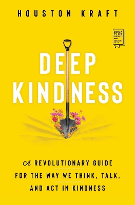 Deep Kindness: A Revolutionary Guide for the Way We Think, Talk, and Act in Kindness by Houston Kraft