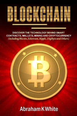 Blockchain: Discover the Technology behind Smart Contracts, Wallets, Mining and Cryptocurrency (including Bitcoin, Ethereum, Ripple, Digibyte and Others) book