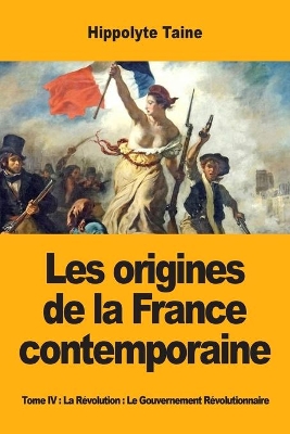 Les origines de la France contemporaine: Tome IV: La Révolution: Le Gouvernement Révolutionnaire book