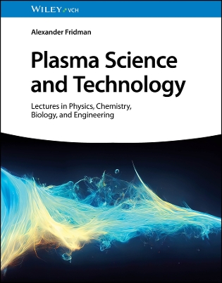 Plasma Science and Technology: Lectures in Physics, Chemistry, Biology, and Engineering by Alexander Fridman