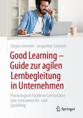 Good Learning - Guide zur agilen Lernbegleitung in Unternehmen: Psychologisch fundierte Lernansätze zum wirksamen Re- und Upskilling book