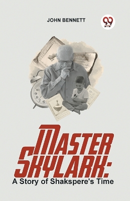 Master Skylark: A Story of Shakspere'S Time by John Bennett