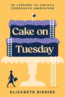 Cake on Tuesday: 25 Lessons to Unlock Corporate Innovation book