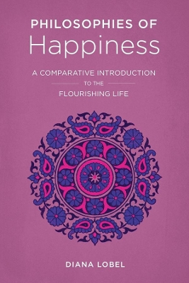 Philosophies of Happiness: A Comparative Introduction to the Flourishing Life by Diana Lobel