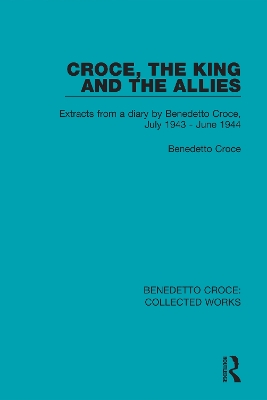 Croce, the King and the Allies: Extracts from a diary by Benedetto Croce, July 1943 - June 1944 by Benedetto Croce