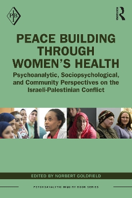 Peace Building Through Women’s Health: Psychoanalytic, Sociopsychological, and Community Perspectives on the Israeli-Palestinian Conflict by Norbert Goldfield
