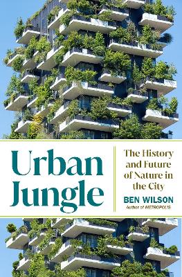 Urban Jungle: The History and Future of Nature in the City by Ben Wilson
