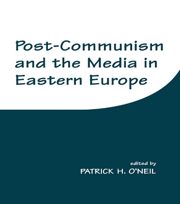 Post-communism and the Media in Eastern Europe by Patrick H. O'Neil