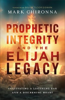 Prophetic Integrity and the Elijah Legacy: Cultivating a Listening Ear and a Discerning Heart book
