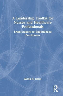 A Leadership Toolkit for Nurses and Healthcare Professionals: From Student to Experienced Practitioner book