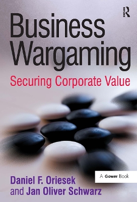 Business Wargaming: Securing Corporate Value by Daniel F. Oriesek