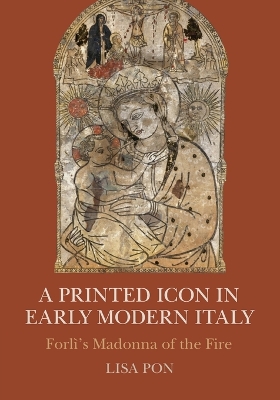 A Printed Icon in Early Modern Italy: Forlì's Madonna of the Fire book