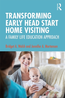 Transforming Early Head Start Home Visiting: A Family Life Education Approach by Bridget A. Walsh