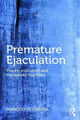 Premature Ejaculation: Theory, Evaluation and Therapeutic Treatment by Francois Carufel