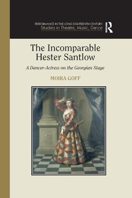The Incomparable Hester Santlow: A Dancer-Actress on the Georgian Stage by Moira Goff