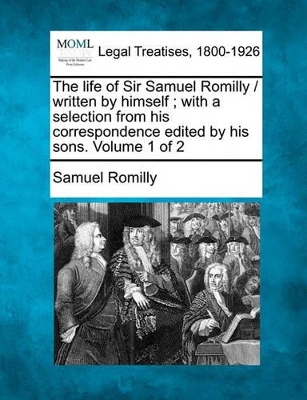 The Life of Sir Samuel Romilly / Written by Himself; With a Selection from His Correspondence Edited by His Sons. Volume 1 of 2 book