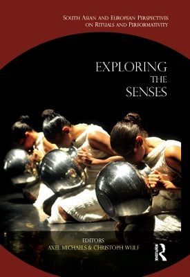Exploring the Senses: South Asian and European Perspectives on Rituals and Performativity by Axel Michaels
