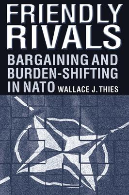 Friendly Rivals: Bargaining and Burden-shifting in NATO by Wallace J. Thies