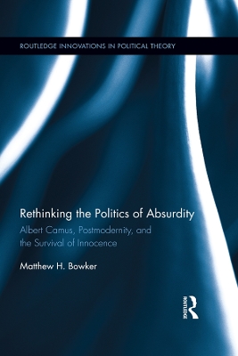 Rethinking the Politics of Absurdity: Albert Camus, Postmodernity, and the Survival of Innocence by Matthew H. Bowker
