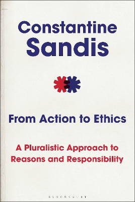 From Action to Ethics: A Pluralistic Approach to Reasons and Responsibility by Professor Constantine Sandis
