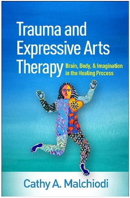 Trauma and Expressive Arts Therapy: Brain, Body, and Imagination in the Healing Process by Cathy A Malchiodi