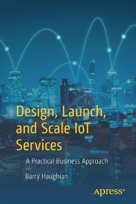 Design, Launch, and Scale IoT Services: A Practical Business Approach book