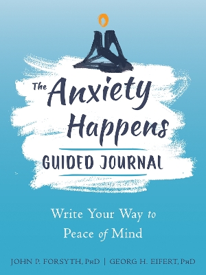 Anxiety Happens Journal: Mindfulness & Acceptance Skills to End Worry & Find Calm by John P. Forsyth