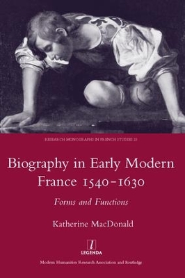Biography in Early Modern France, 1540-1630 by Katherine MacDonald
