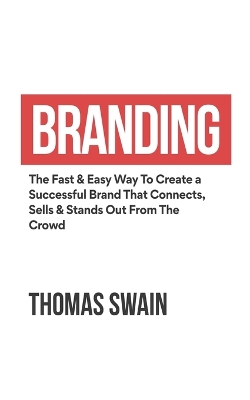 Branding: The Fast & Easy Way To Create a Successful Brand That Connects, Sells & Stands Out From The Crowd: The Fast & Easy Way To Create a Successful Brand That Connects, Sells & Stands Out From The Crowd book