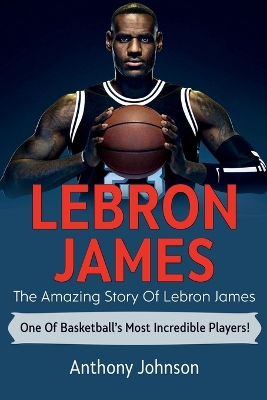 LeBron James: The amazing story of LeBron James - one of basketball's most incredible players! book