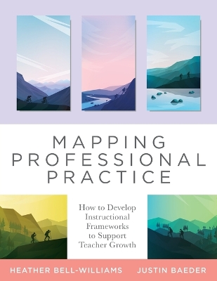 Mapping Professional Practice: How to Develop Instructional Frameworks to Support Teacher Growth (Learn How to Use Instructional Frameworks to Accelerate Improvement Across Your Organization) book