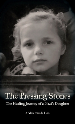 The Pressing Stones: The Healing Journey of a Nazi's Daughter by Andrea Van de Loo