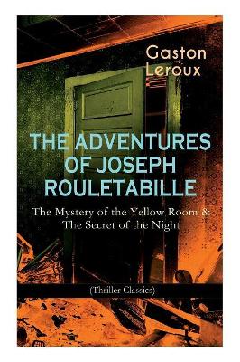 The Adventures of Joseph Rouletabille: The Mystery of the Yellow Room & The Secret of the Night (Thriller Classics): One of the First Locked-Room Mystery Crime Novels book