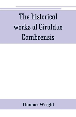 The historical works of Giraldus Cambrensis: containing the topography of Ireland, and the history of The conquest of Ireland, translated by 