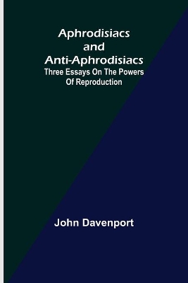 Aphrodisiacs and Anti-aphrodisiacs: Three Essays on the Powers of Reproduction book