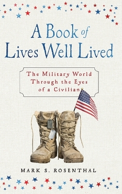A Book of Lives Well Lived: The Military World through the Eyes of a Civilian by Mark S Rosenthal