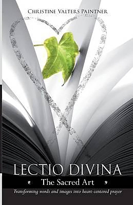 Lectio Divina - The Sacred Art: Transforming Words & Images Into Heart-Centered Prayer by Christine Valters Paintner