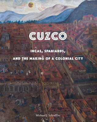 Cuzco: Incas, Spaniards, and the Making of a Colonial City book