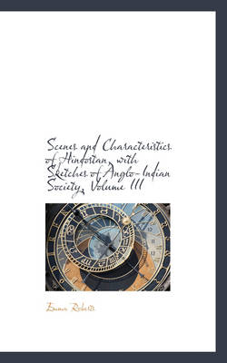 Scenes and Characteristics of Hindostan, with Sketches of Anglo-Indian Society, Volume III by Emma Roberts
