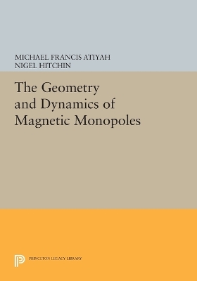 The Geometry and Dynamics of Magnetic Monopoles by Michael Francis Atiyah