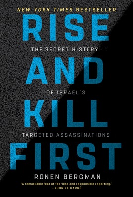 Rise and Kill First: The Secret History of Israel's Targeted Assassinations by Ronen Bergman