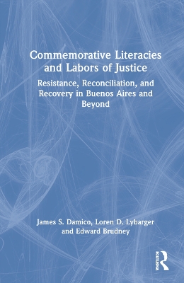Commemorative Literacies and Labors of Justice: Resistance, Reconciliation, and Recovery in Buenos Aires and Beyond by James S. Damico