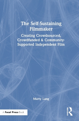 The Self-Sustaining Filmmaker: Creating Crowdsourced, Crowdfunded & Community-Supported Independent Film by Marty Lang