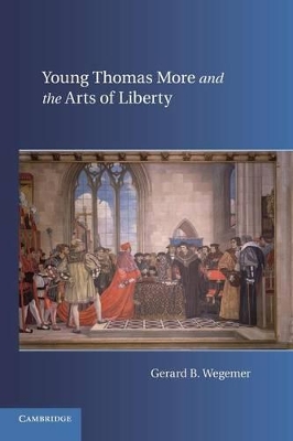 Young Thomas More and the Arts of Liberty by Gerard B. Wegemer