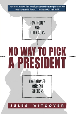 No Way to Pick A President: How Money and Hired Guns Have Debased American Elections by Jules Witcover