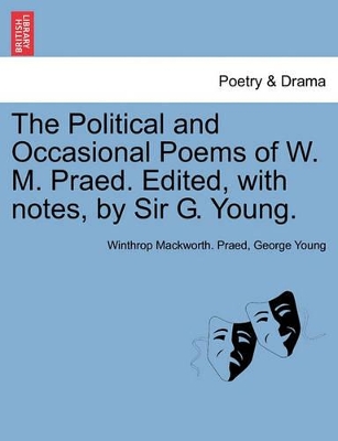 The Political and Occasional Poems of W. M. Praed. Edited, with Notes, by Sir G. Young. by Winthrop Mackworth Praed