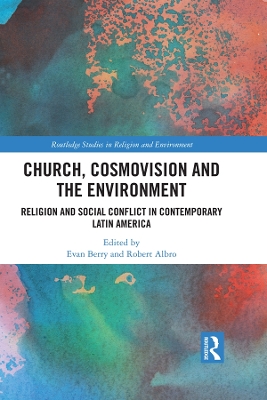 Church, Cosmovision and the Environment: Religion and Social Conflict in Contemporary Latin America by Evan Berry
